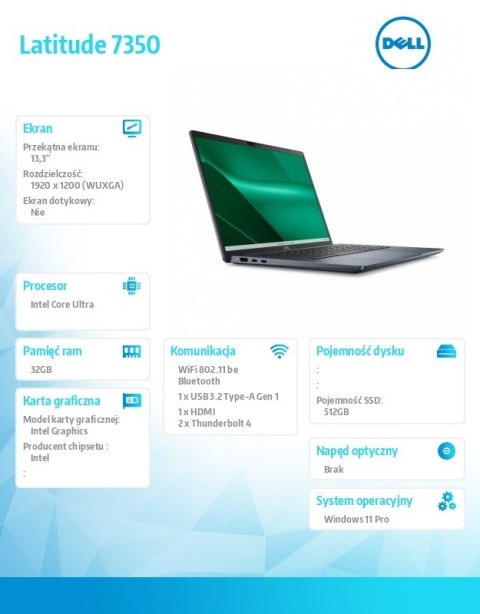 Notebook Latitude 7350 Win11Pro Ultra 7 165U/32GB/512GB SSD Gen4/13.3' FHD+/Int/FgrPr/IR Cam/Mic/WLAN+BT/Backlit Kb/3C/vPro/3YPS Notebook Latitude 7350 Win11Pro Ultra 7 165U/32GB/512GB SSD Gen4/13.3' FHD+/Int/FgrPr/IR Cam/Mic/WLAN+BT/Backlit Kb/3C/vPro/3YPS